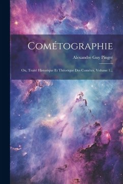 Cométographie: Ou, Traité Historique Et Théorique Des Comètes, Volume 1... - Pingré, Alexandre Guy