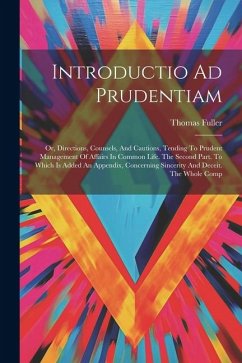 Introductio Ad Prudentiam: Or, Directions, Counsels, And Cautions, Tending To Prudent Management Of Affairs In Common Life. The Second Part. To W - Fuller, Thomas
