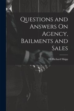 Questions and Answers On Agency, Bailments and Sales - Shipp, Eli Richard