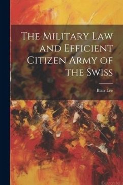 The Military Law and Efficient Citizen Army of the Swiss - Lee, Blair