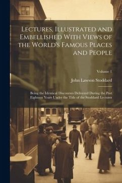 Lectures, Illustrated and Embellished With Views of the World's Famous Places and People: Being the Identical Discourses Delivered During the Past Eig - Stoddard, John Lawson