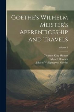 Goethe's Wilhelm Meister's Apprenticeship and Travels; Volume 1 - Shorter, Clement King; Dowden, Edward; Goethe, Johann Wolfgang von