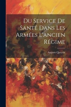 Du Service De Santé Dans Les Armées L'ancien Régime - Queyrat, Auguste