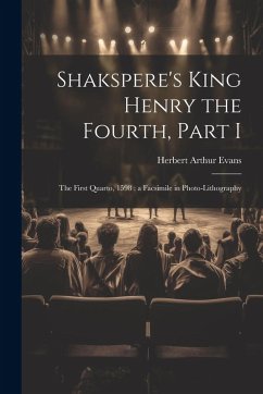 Shakspere's King Henry the Fourth, Part I: The First Quarto, 1598: a Facsimile in Photo-lithography - Evans, Herbert Arthur