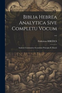 Biblia Hebrea Analytica Sive Completu Vocum ...: Analysis Grammatica Secundum Principia B. Danzii - Hirtius, Fridericus