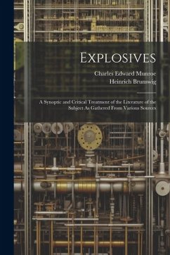 Explosives: A Synoptic and Critical Treatment of the Literature of the Subject As Gathered From Various Sources - Brunswig, Heinrich; Munroe, Charles Edward