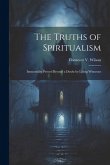 The Truths of Spiritualism: Immortality Proved Beyond a Doubt by Living Witnesses