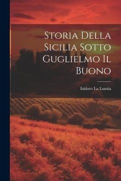 Storia Della Sicilia Sotto Guglielmo Il Buono - La Lumia, Isidoro