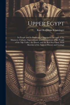 Upper Egypt: Its People and Its Products: A Descriptive Account of the Manners, Customs, Superstitions, and Occupations of the Peop - Klunzinger, Karl Benjamin