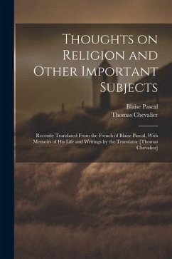 Thoughts on Religion and Other Important Subjects: Recently Translated From the French of Blaise Pascal, With Memoirs of his Life and Writings by the - Pascal, Blaise; Chevalier, Thomas