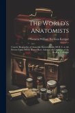 The World's Anatomists: Concise Biographies of Anatomic Masters, From 300 B. C. to the Present Time, Whose Names Have Adorned the Literature o