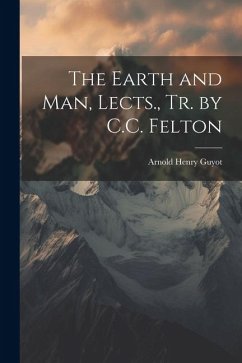 The Earth and Man, Lects., Tr. by C.C. Felton - Guyot, Arnold Henry