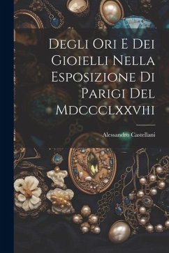 Degli Ori E Dei Gioielli Nella Esposizione Di Parigi Del Mdccclxxviii - Castellani, Alessandro