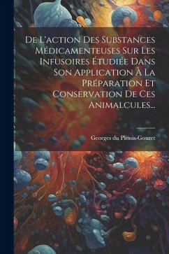 De L'action Des Substances Médicamenteuses Sur Les Infusoires Étudiée Dans Son Application À La Préparation Et Conservation De Ces Animalcules... - Plessis-Gouret, Georges Du