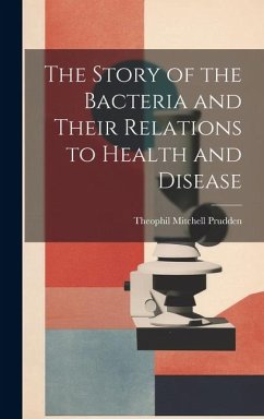 The Story of the Bacteria and Their Relations to Health and Disease - Prudden, Theophil Mitchell