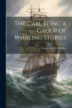 The Gam, Being a Group of Whaling Stories - Robbins, Charles Henry