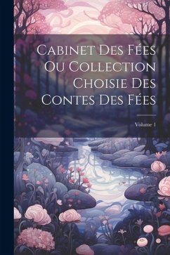 Cabinet Des Fées Ou Collection Choisie Des Contes Des Fées; Volume 1 - Anonymous