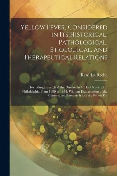 Yellow Fever, Considered in Its Historical, Pathological, Etiological, and Therapeutical Relations: Including a Sketch of the Disease As It Has Occurr - La Roche, René