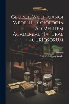 Georgii Wolffgangi Wedelii ... Opiologia Ad Mentem Academiae Naturae Curiosorum - Wedel, Georg Wolfgang