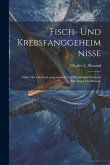 Fisch- Und Krebsfanggeheimnisse: ! Oder Die Leichteste, angenehinste Und Ergiebigste Fischerei Mit Angel Und Reusen