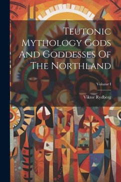 Teutonic Mythology Gods And Goddesses Of The Northland; Volume I - Rydberg, Viktor