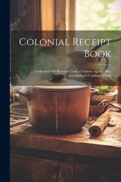 Colonial Receipt Book: Celebrated Old Receipts Used a Century Ago by Mrs. Goodfellow's Cooking School - Anonymous