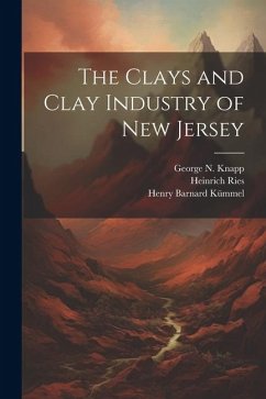 The Clays and Clay Industry of New Jersey - Kümmel, Henry Barnard; Ries, Heinrich; Knapp, George N.