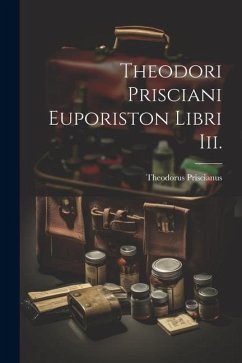 Theodori Prisciani Euporiston Libri Iii. - Priscianus, Theodorus