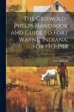 The Griswold-Phelps Handbook and Guide to Fort Wayne, Indiana, for 1913-1914 - Griswold, B. J.