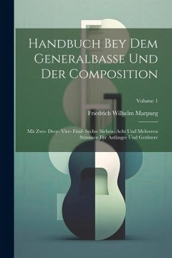 Handbuch Bey Dem Generalbasse Und Der Composition: Mit Zwo- Drey- Vier- Fünf- Sechs- Sieben- Acht Und Mehreren Stimmen Für Anfänger Und Geübtere; Volu - Marpurg, Friedrich Wilhelm