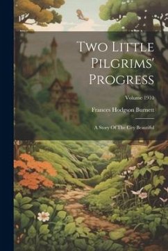 Two Little Pilgrims' Progress: A Story Of The City Beautiful; Volume 1910 - Burnett, Frances Hodgson