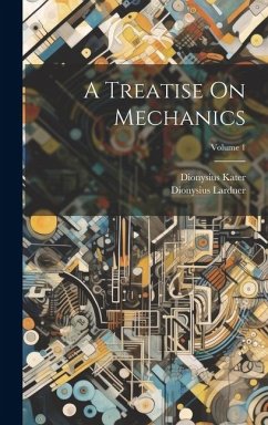 A Treatise On Mechanics; Volume 1 - Lardner, Dionysius; Kater, Dionysius