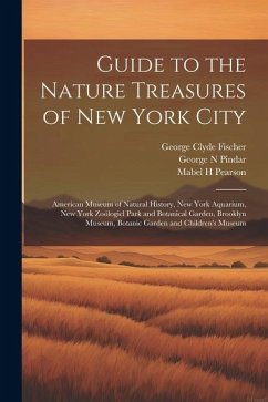 Guide to the Nature Treasures of New York City; American Museum of Natural History, New York Aquarium, New York Zoölogicl Park and Botanical Garden, B - Pindar, George N.; Pearson, Mabel H.; Fischer, George Clyde