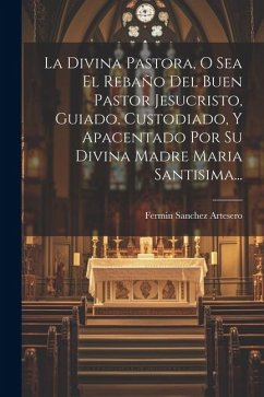 La Divina Pastora, O Sea El Rebaño Del Buen Pastor Jesucristo, Guiado, Custodiado, Y Apacentado Por Su Divina Madre Maria Santisima... - Artesero, Fermin Sanchez