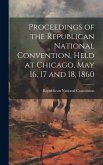 Proceedings of the Republican National Convention, Held at Chicago, May 16, 17 and 18, 1860