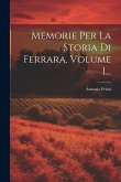 Memorie Per La Storia Di Ferrara, Volume 1...