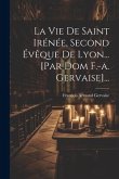 La Vie De Saint Irénée, Second Évêque De Lyon... [par Dom F.-a. Gervaise]...