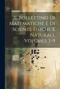 Il Bollettino Di Matematiche E Di Scienze Fisiche E Naturali, Volumes 3-9 - Anonymous