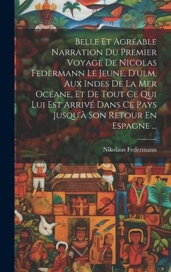 Belle Et Agréable Narration Du Premier Voyage De Nicolas Federmann Le Jeune, D'ulm, Aux Indes De La Mer Océane, Et De Tout Ce Qui Lui Est Arrivé Dans - Federmann, Nikolaus