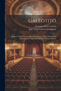 Galeotito: Juguete cómico en un acto, dos cuadros y dos palabras en particular, en verso: parodia de El gran galeoto - Flores García, Francisco; Echegaray, José