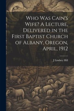 Who was Cain's Wife? A Lecture, Delivered in the First Baptist Church of Albany, Oregon, April, 1912 - Hill, J. Lindsey