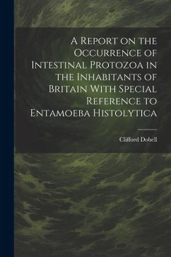 A Report on the Occurrence of Intestinal Protozoa in the Inhabitants of Britain With Special Reference to Entamoeba Histolytica - Dobell, Clifford