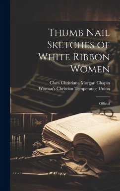 Thumb Nail Sketches of White Ribbon Women: Official - Union, Woman'S Christian Temperance; Chapin, Clara Christiana Morgan