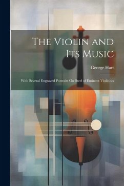 The Violin and Its Music: With Several Engraved Portraits On Steel of Eminent Violinists - Hart, George