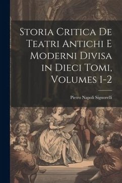 Storia Critica De Teatri Antichi E Moderni Divisa in Dieci Tomi, Volumes 1-2 - Signorelli, Pietro Napoli