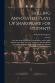 Shilling Annotated Plays Of Shakspeare For Students: Each Play With Explanatory And Illustrative Notes Critical Remarks And Other Aids To A Thorough U