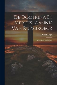 De Doctrina Et Meritis Joannis Van Ruysbroeck: Dissertatio Theologica - Alfred, Auger