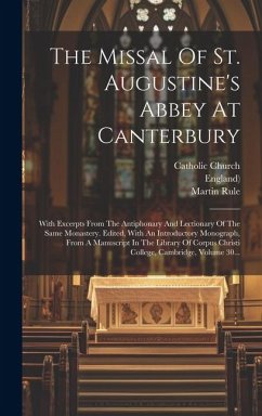 The Missal Of St. Augustine's Abbey At Canterbury: With Excerpts From The Antiphonary And Lectionary Of The Same Monastery. Edited, With An Introducto - Church, Catholic; Rule, Martin