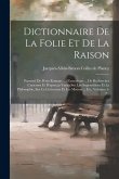 Dictionnaire De La Folie Et De La Raison: Parsemé De Petits Romans ... D'anecdotes ... De Recherches Curieuses Et D'aperçus Variés Sur Les Superstitio