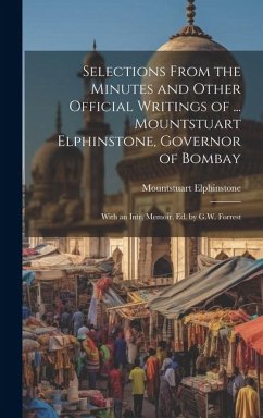 Selections From the Minutes and Other Official Writings of ... Mountstuart Elphinstone, Governor of Bombay: With an Intr. Memoir, Ed. by G.W. Forrest - Elphinstone, Mountstuart